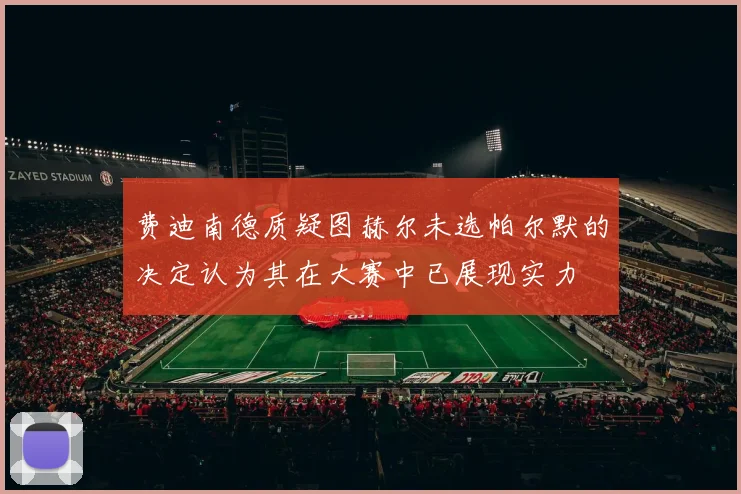费迪南德质疑图赫尔未选帕尔默的决定认为其在大赛中已展现实力