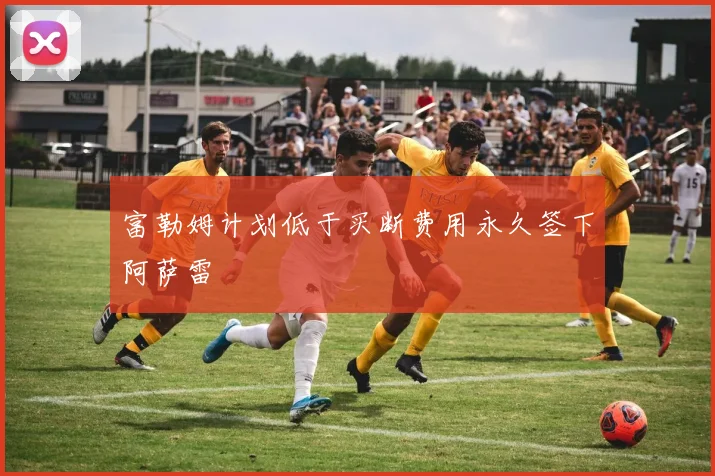富勒姆计划低于买断费用永久签下阿萨雷