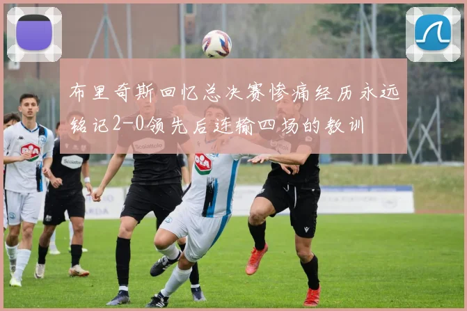 布里奇斯回忆总决赛惨痛经历永远铭记2-0领先后连输四场的教训