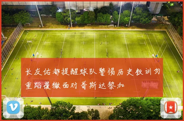长友佑都提醒球队警惕历史教训勿重蹈覆辙面对哥斯达黎加