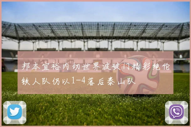 邦本宜裕内切世界波破门精彩绝伦铁人队仍以1-4落后泰山队