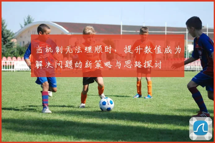 当机制无法理顺时，提升数值成为解决问题的新策略与思路探讨