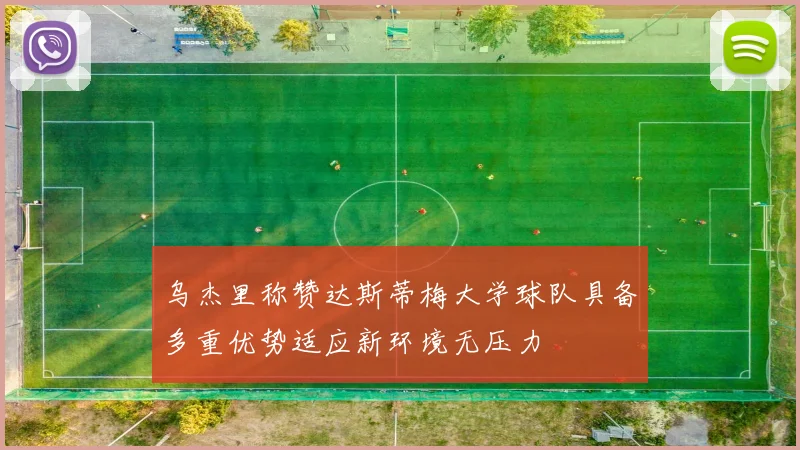 乌杰里称赞达斯蒂梅大学球队具备多重优势适应新环境无压力