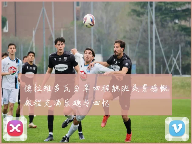 德拉维多瓦分享回程航班美景感慨旅程充满乐趣与回忆